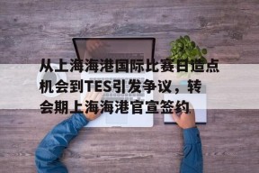 爱游戏体育-关于从上海海港国际比赛日造点机会到TES引发争议，转会期上海海港官宣签约的信息